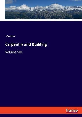Carpentry and Building: Volume VIII - Various - cover