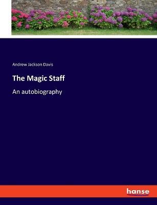 The Magic Staff: An autobiography - Andrew Jackson Davis - cover