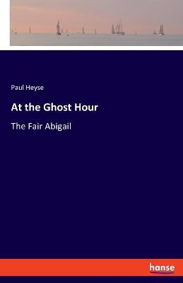 At the Ghost Hour: The Fair Abigail - Paul Heyse - cover