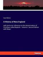 A History of New England: with particular reference to the denomination of Christians called Baptists - Volume I. Second Edition with Maps