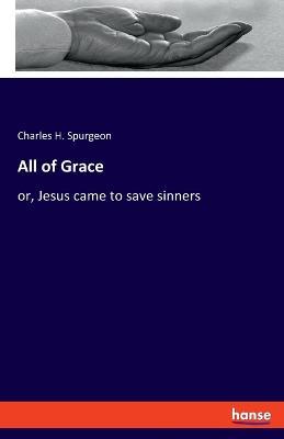 All of Grace: or, Jesus came to save sinners - Charles H Spurgeon - cover