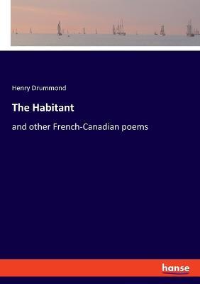 The Habitant: and other French-Canadian poems - Henry Drummond - cover