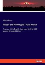 Players and Playwrights I Have Known: A review of the English stage from 1840 to 1880 - Volume II. Second Edition