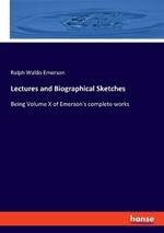 Lectures and Biographical Sketches: Being Volume X of Emerson's complete works