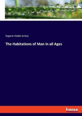 The Habitations of Man in all Ages - Eugene Viollet-Le-Duc - cover