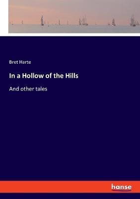 In a Hollow of the Hills: And other tales - Bret Harte - cover