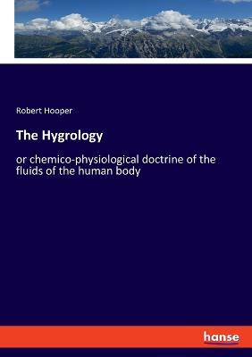 The Hygrology: or chemico-physiological doctrine of the fluids of the human body - Robert Hooper - cover