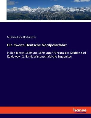 Die Zweite Deutsche Nordpolarfahrt: in den Jahren 1869 und 1870 unter Fuhrung des Kapitan Karl Koldewey - 2. Band: Wissenschaftliche Ergebnisse - Ferdinand Von Hochstetter - cover