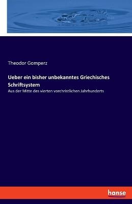 Ueber ein bisher unbekanntes Griechisches Schriftsystem: Aus der Mitte des vierten vorchristlichen Jahrhunderts - Theodor Gomperz - cover
