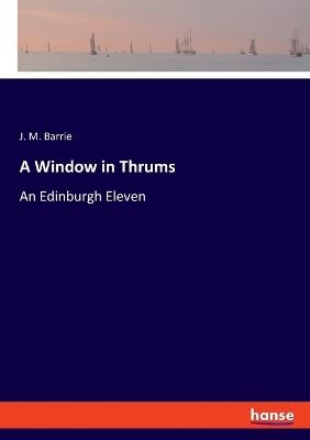 A Window in Thrums: An Edinburgh Eleven - J M Barrie - cover