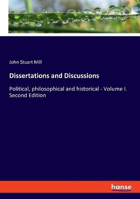 Dissertations and Discussions: Political, philosophical and historical - Volume I. Second Edition - John Stuart Mill - cover