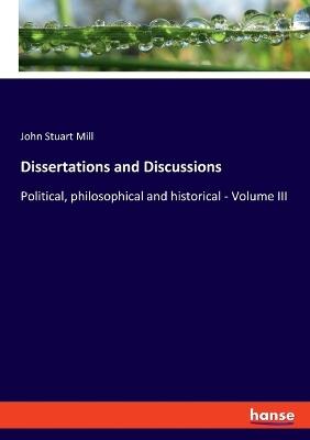 Dissertations and Discussions: Political, philosophical and historical - Volume III - John Stuart Mill - cover