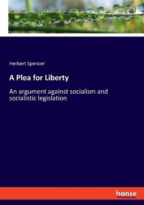 A Plea for Liberty: An argument against socialism and socialistic legislation - Herbert Spencer - cover