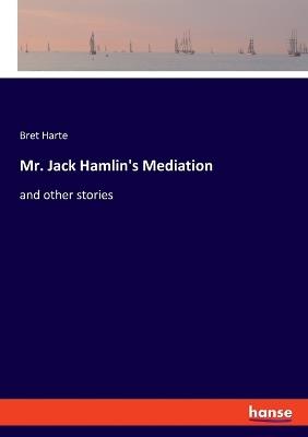 Mr. Jack Hamlin's Mediation: and other stories - Bret Harte - cover