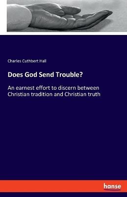 Does God Send Trouble?: An earnest effort to discern between Christian tradition and Christian truth - Charles Cuthbert Hall - cover
