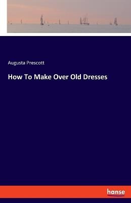 How To Make Over Old Dresses - Augusta Prescott - cover