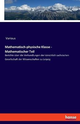 Mathematisch-physische Klasse - Mathematischer Teil: Berichte über die Verhandlungen der könichlich sachsischen Gesellschaft der Wissenschaften zu Leipzig - Various - cover