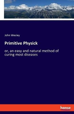 Primitive Physick: or, an easy and natural method of curing most diseases - John Wesley - cover