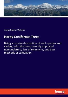 Hardy Coniferous Trees: Being a concise description of each species and variety, with the most recently approved nomenclature, lists of synonyms, and best methods of cultivation - Angus Duncan Webster - cover
