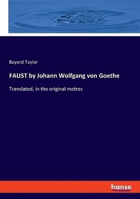 FAUST by Johann Wolfgang von Goethe: Translated, in the original metres - Bayard Taylor - cover