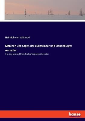 Märchen und Sagen der Bukowinaer und Siebenbürger Armenier: Aus eigenen und fremden Sammlungen übersetzt - Heinrich Von Wlislocki - cover