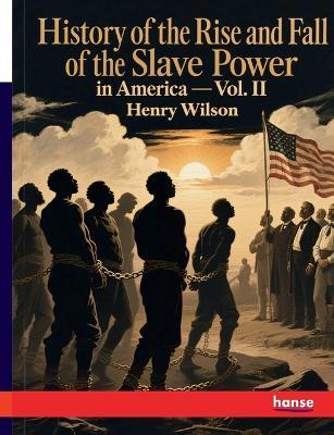 History of the Rise and Fall of the Slave Power in America: Vol. II - Henry Wilson - cover