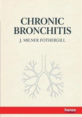 Chronic Bronchitis: Its Forms and Treatment - J Milner Fothergill - cover