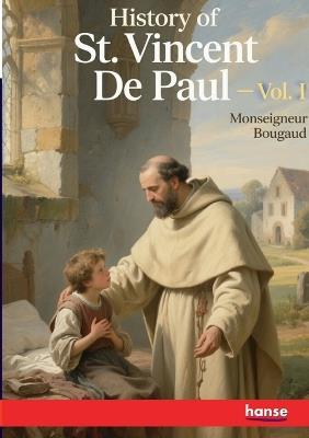 History of St. Vincent De Paul: Vol. I - Monseigneur Bougaud - cover