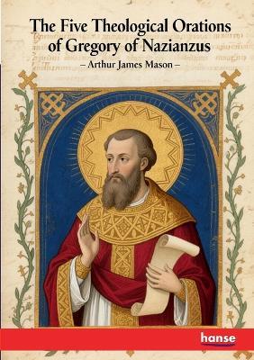 The Five Theological Orations of Gregory of Nazianzus - Arthur James Mason - cover