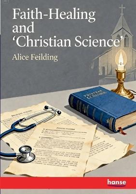 Faith-Healing and 'Christian Science' - Alice Feilding - cover