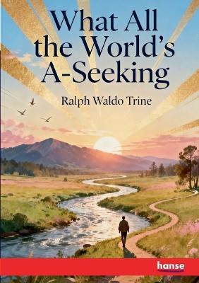 What all the World's A-Seeking - Ralph Waldo Trine - cover