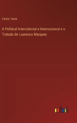 A Political Intercolonial e Internacional e o Tratado de Lourenco Marques - Carlos Testa - cover