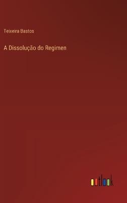 A Dissolução do Regimen - Teixeira Bastos - cover
