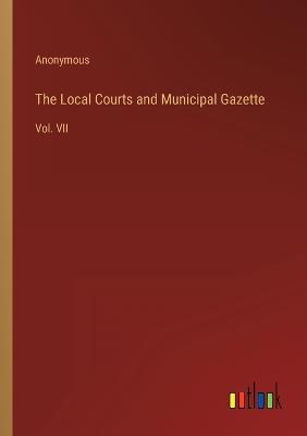 The Local Courts and Municipal Gazette: Vol. VII - Anonymous - cover