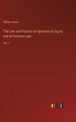 The Law and Practice of Injuctions in Equity and at Common Law: Vol. 1 - William Joyce - cover