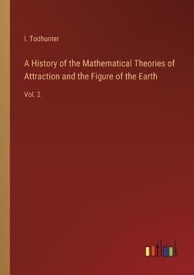 A History of the Mathematical Theories of Attraction and the Figure of the Earth: Vol. 2 - I Todhunter - cover