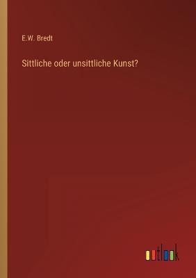 Sittliche oder unsittliche Kunst? - E W Bredt - cover
