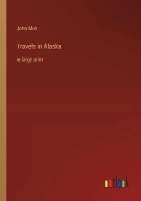 Travels in Alaska: in large print - John Muir - cover