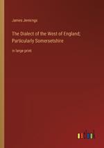 The Dialect of the West of England; Particularly Somersetshire: in large print