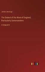 The Dialect of the West of England; Particularly Somersetshire: in large print