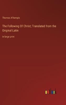 The Following Of Christ; Translated from the Original Latin: in large print - Thomas A'Kempis - cover