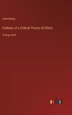 Outlines of a Critical Theory of Ethics: in large print - John Dewey - cover