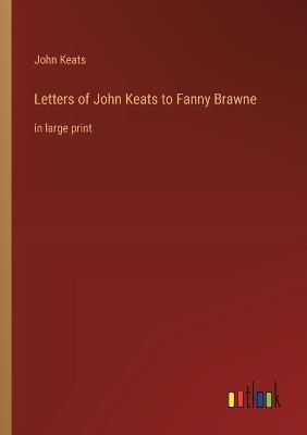 Letters of John Keats to Fanny Brawne: in large print - John Keats - cover