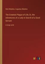 The Greatest Plague of Life; Or, the Adventures of a Lady in Search of a Good Servant: in large print