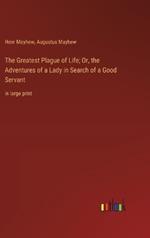 The Greatest Plague of Life; Or, the Adventures of a Lady in Search of a Good Servant: in large print