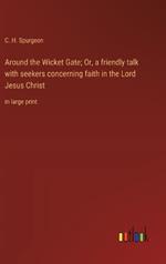 Around the Wicket Gate; Or, a friendly talk with seekers concerning faith in the Lord Jesus Christ: in large print
