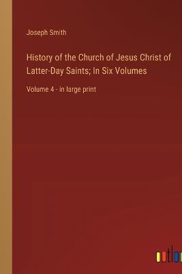 History of the Church of Jesus Christ of Latter-Day Saints; In Six Volumes: Volume 4 - in large print - Joseph Smith - cover
