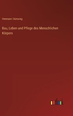 Bau, Leben und Pflege des Menschlichen Körpers - Hermann Dümsing - cover