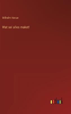 Wat sei alles maket! - Wilhelm Henze - cover