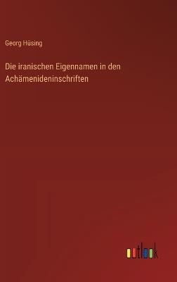 Die iranischen Eigennamen in den Achämenideninschriften - Georg Hüsing - cover